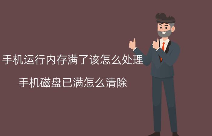 手机运行内存满了该怎么处理 手机磁盘已满怎么清除？